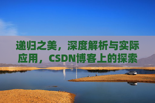 递归之美，深度解析与实际应用，CSDN博客上的探索之旅
