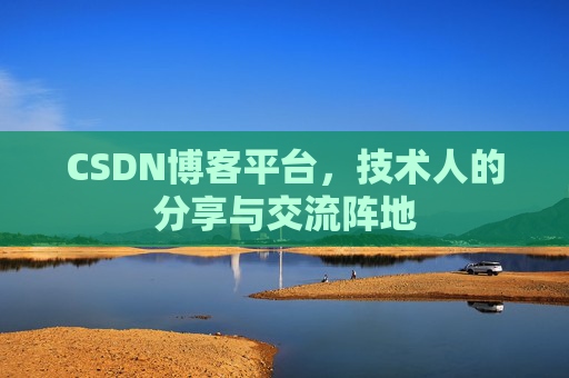 CSDN博客平台，技术人的分享与交流阵地