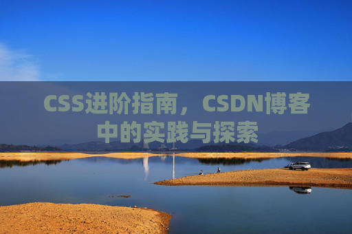CSS进阶指南，CSDN博客中的实践与探索