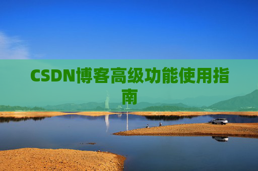 CSDN博客高级功能使用指南